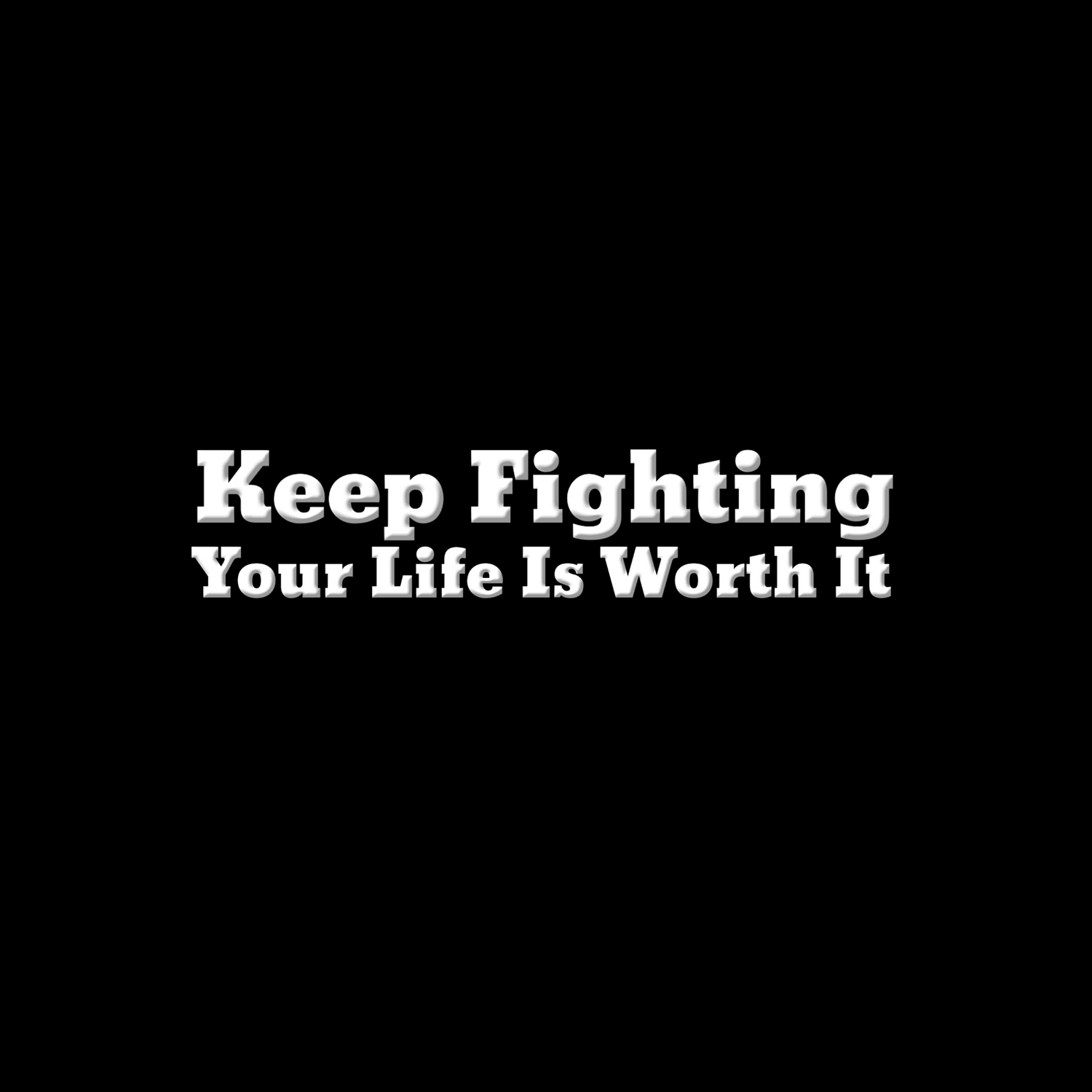 Keep Fighting, Your Life Is Worth It